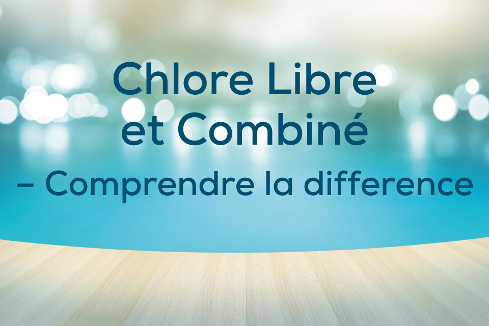 Chlore Libre et Combiné – Comprendre la différence
